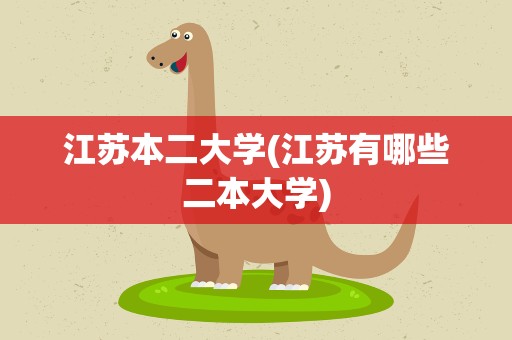 江苏本二大学(江苏有哪些二本大学)
