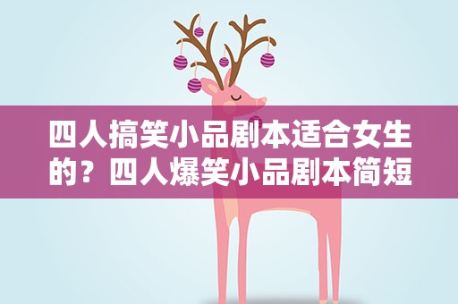 四人搞笑小品剧本适合女生的？四人爆笑小品剧本简短女生