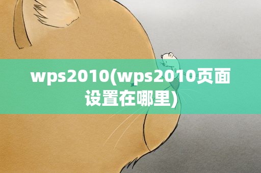 wps2010(wps2010页面设置在哪里)