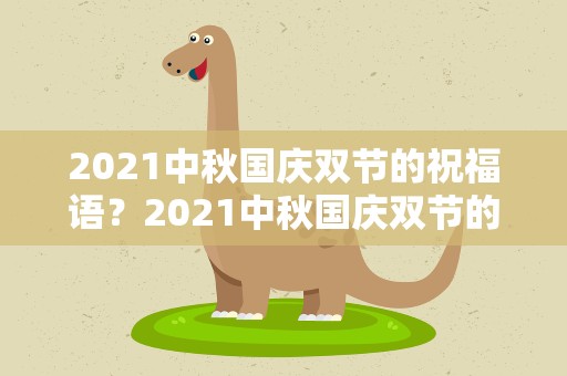 2021中秋国庆双节的祝福语？2021中秋国庆双节的祝福语是什么