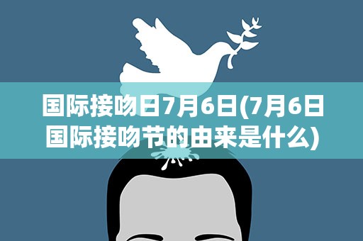 国际接吻日7月6日(7月6日国际接吻节的由来是什么)