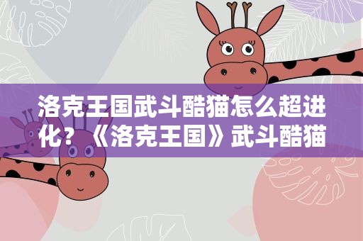 洛克王国武斗酷猫怎么超进化？《洛克王国》武斗酷猫怎么超进化武斗灵猫
