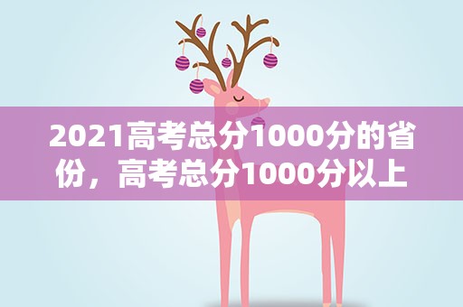 2021高考总分1000分的省份，高考总分1000分以上的省份