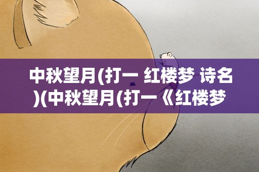 中秋望月(打一 红楼梦 诗名)(中秋望月(打一《红楼梦》诗名))