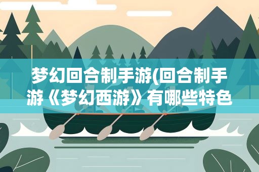 梦幻回合制手游(回合制手游《梦幻西游》有哪些特色)