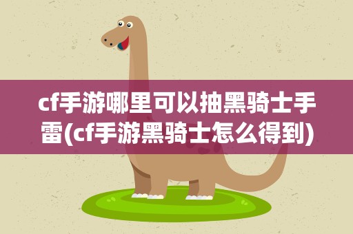 cf手游哪里可以抽黑骑士手雷(cf手游黑骑士怎么得到)