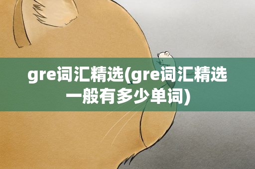 gre词汇精选(gre词汇精选一般有多少单词)