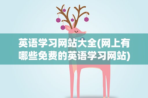 英语学习网站大全(网上有哪些免费的英语学习网站)