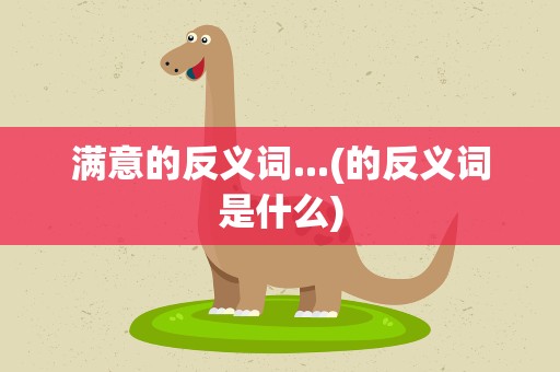 满意的反义词...(的反义词是什么)