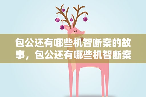 包公还有哪些机智断案的故事，包公还有哪些机智断案的故事呢