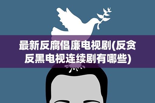 最新反腐倡廉电视剧(反贪反黑电视连续剧有哪些)