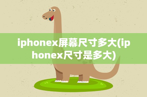 iphonex屏幕尺寸多大(iphonex尺寸是多大)