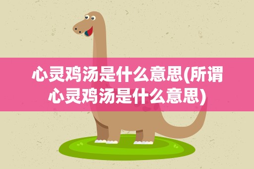 心灵鸡汤是什么意思(所谓心灵鸡汤是什么意思)