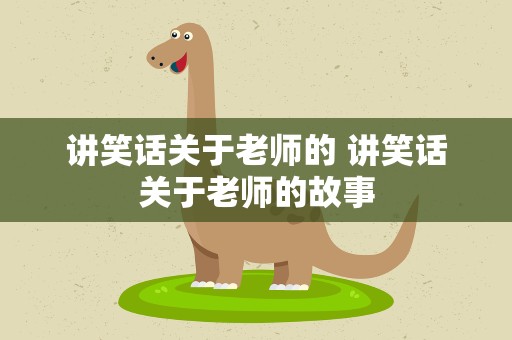 讲笑话关于老师的 讲笑话关于老师的故事