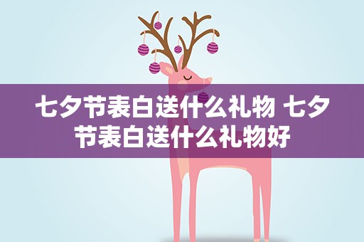 七夕节表白送什么礼物 七夕节表白送什么礼物好