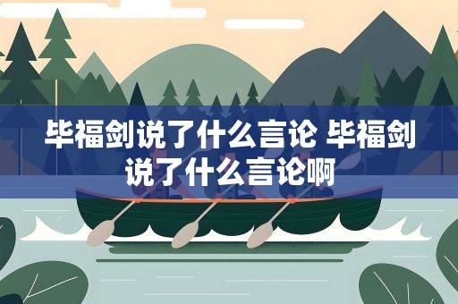 毕福剑说了什么言论 毕福剑说了什么言论啊
