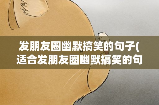 发朋友圈幽默搞笑的句子(适合发朋友圈幽默搞笑的句子)