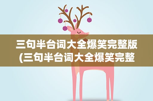 三句半台词大全爆笑完整版(三句半台词大全爆笑完整版视频)