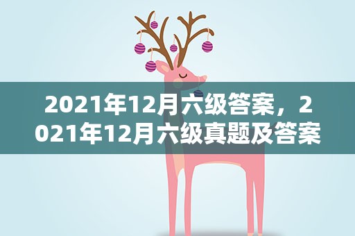 2021年12月六级答案，2021年12月六级真题及答案第一套免费资源下载