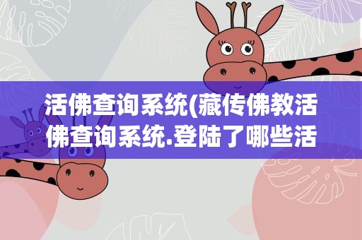 活佛查询系统(藏传佛教活佛查询系统.登陆了哪些活佛)