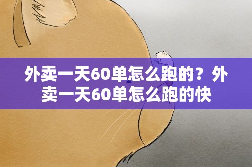 外卖一天60单怎么跑的？外卖一天60单怎么跑的快
