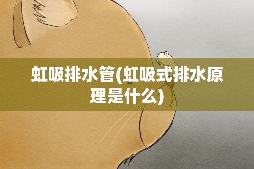 虹吸排水管(虹吸式排水原理是什么)