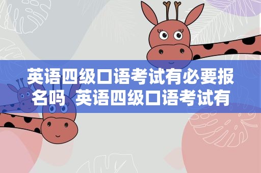 英语四级口语考试有必要报名吗  英语四级口语考试有必要报名吗