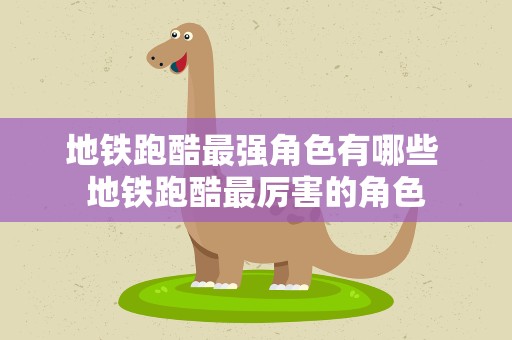 地铁跑酷最强角色有哪些 地铁跑酷最厉害的角色