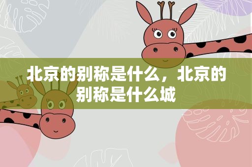 北京的别称是什么，北京的别称是什么城