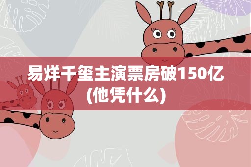易烊千玺主演票房破150亿(他凭什么)