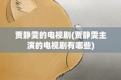 贾静雯的电视剧(贾静雯主演的电视剧有哪些)