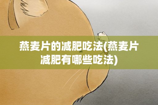 燕麦片的减肥吃法(燕麦片减肥有哪些吃法)