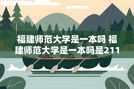 福建师范大学是一本吗 福建师范大学是一本吗是211吗