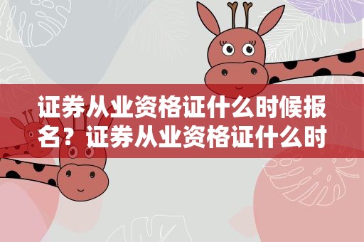 证券从业资格证什么时候报名？证券从业资格证什么时候报名考试