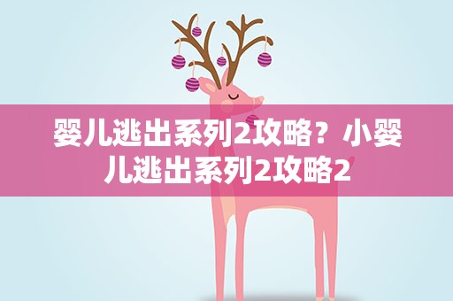 婴儿逃出系列2攻略？小婴儿逃出系列2攻略2