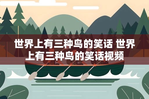 世界上有三种鸟的笑话 世界上有三种鸟的笑话视频