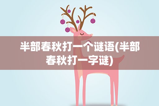 半部春秋打一个谜语(半部春秋打一字谜)