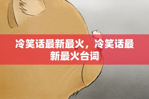 冷笑话最新最火，冷笑话最新最火台词