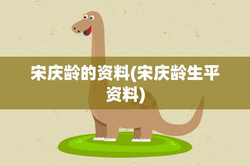 宋庆龄的资料(宋庆龄生平资料)