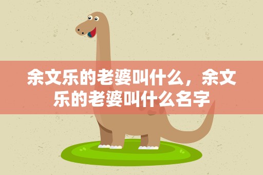 余文乐的老婆叫什么，余文乐的老婆叫什么名字