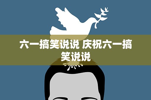 六一搞笑说说 庆祝六一搞笑说说
