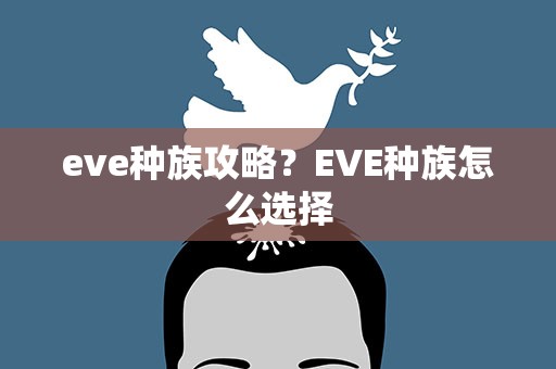 eve种族攻略？EVE种族怎么选择