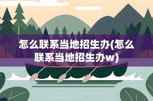 怎么联系当地招生办(怎么联系当地招生办w)