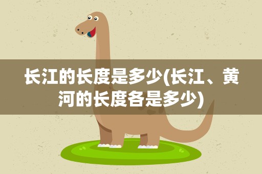 长江的长度是多少(长江、黄河的长度各是多少)
