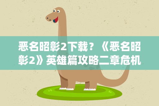 恶名昭彰2下载？《恶名昭彰2》英雄篇攻略二章危机(PS2)