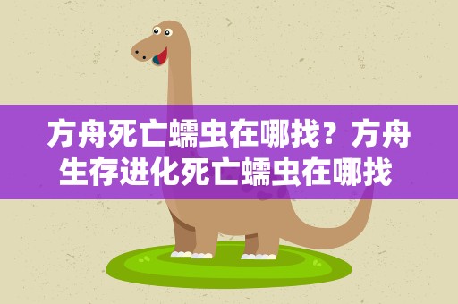 方舟死亡蠕虫在哪找？方舟生存进化死亡蠕虫在哪找 死亡蠕虫怎么干