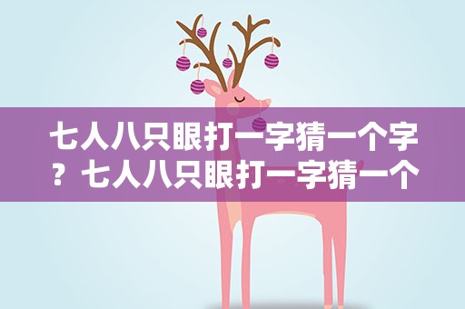 七人八只眼打一字猜一个字？七人八只眼打一字猜一个字是什么