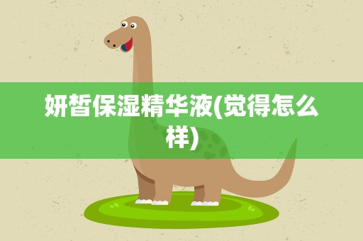 妍皙保湿精华液(觉得怎么样)