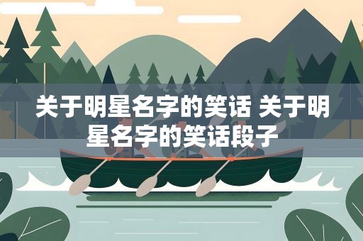 关于明星名字的笑话 关于明星名字的笑话段子