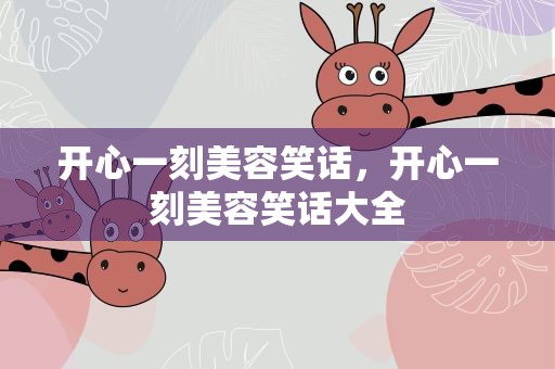 开心一刻美容笑话，开心一刻美容笑话大全